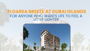 Floarea Breeze at Dubai Islands – For Anyone Who Wants Life to Feel a Little Lighter