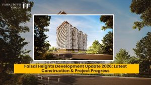 Faisal Heights Development Update 2026: Latest Construction & Project Progress